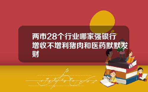 两市28个行业哪家强银行增收不增利猪肉和医药默默发财