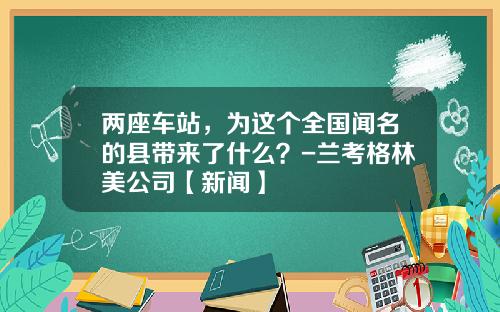 两座车站，为这个全国闻名的县带来了什么？-兰考格林美公司【新闻】