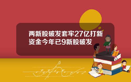 两新股破发套牢27亿打新资金今年已9新股破发