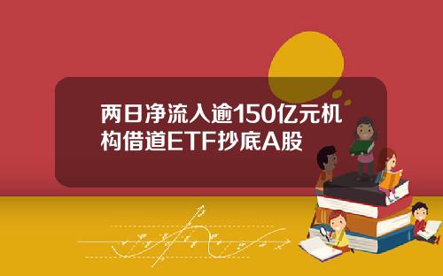 两日净流入逾150亿元机构借道ETF抄底A股