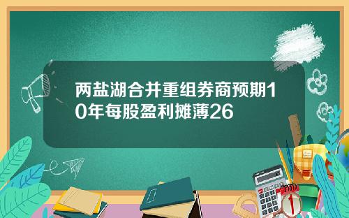两盐湖合并重组券商预期10年每股盈利摊薄26