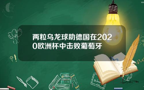 两粒乌龙球助德国在2020欧洲杯中击败葡萄牙