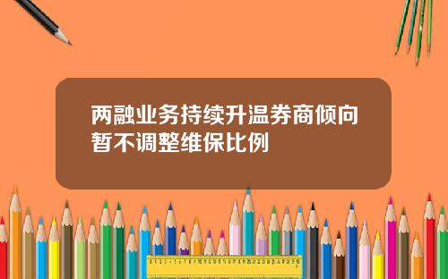 两融业务持续升温券商倾向暂不调整维保比例