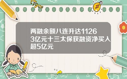 两融余额八连升达11263亿元十三太保获融资净买入超5亿元