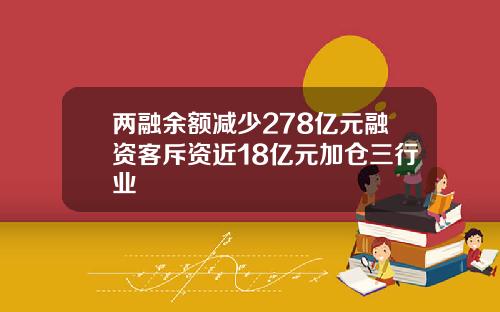 两融余额减少278亿元融资客斥资近18亿元加仓三行业