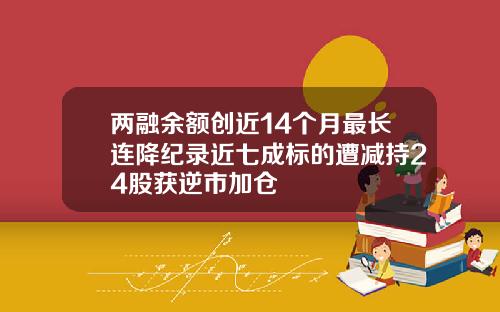 两融余额创近14个月最长连降纪录近七成标的遭减持24股获逆市加仓