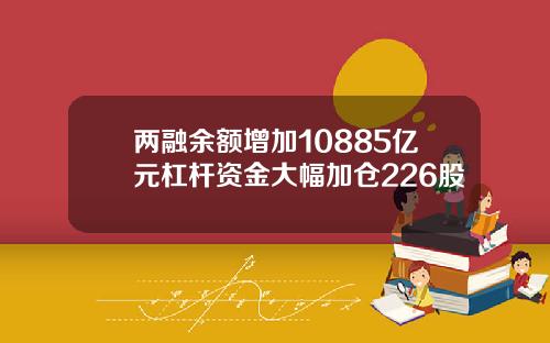 两融余额增加10885亿元杠杆资金大幅加仓226股
