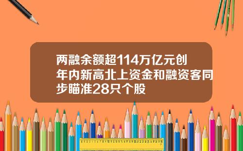 两融余额超114万亿元创年内新高北上资金和融资客同步瞄准28只个股