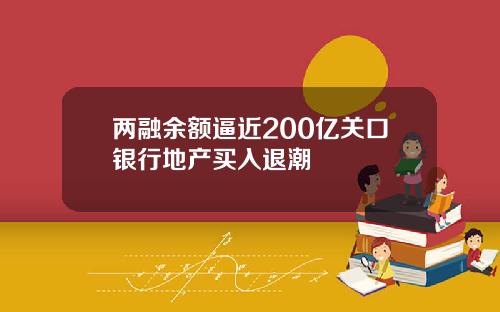 两融余额逼近200亿关口银行地产买入退潮