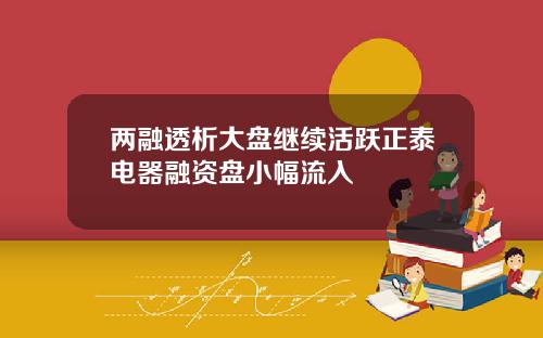 两融透析大盘继续活跃正泰电器融资盘小幅流入