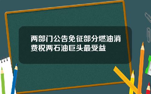 两部门公告免征部分燃油消费税两石油巨头最受益