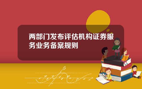 两部门发布评估机构证券服务业务备案规则