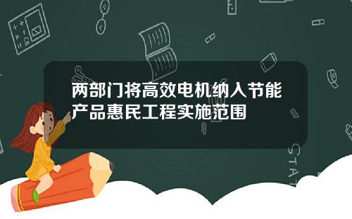两部门将高效电机纳入节能产品惠民工程实施范围