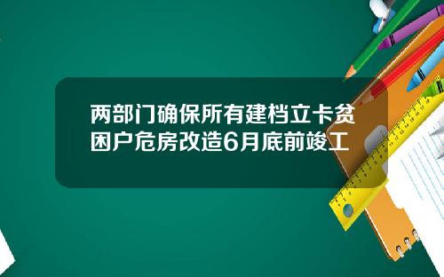 两部门确保所有建档立卡贫困户危房改造6月底前竣工