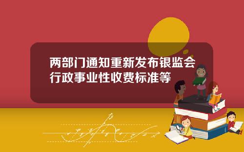 两部门通知重新发布银监会行政事业性收费标准等