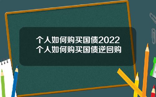 个人如何购买国债2022个人如何购买国债逆回购
