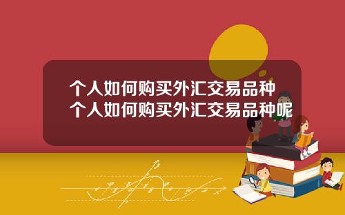个人如何购买外汇交易品种个人如何购买外汇交易品种呢
