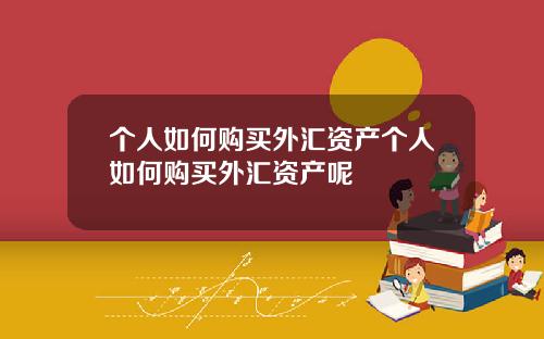 个人如何购买外汇资产个人如何购买外汇资产呢