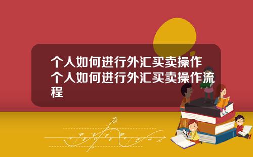个人如何进行外汇买卖操作个人如何进行外汇买卖操作流程