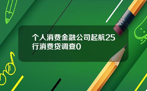 个人消费金融公司起航25行消费贷调查0