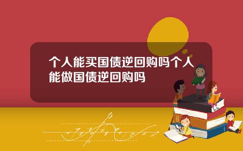 个人能买国债逆回购吗个人能做国债逆回购吗