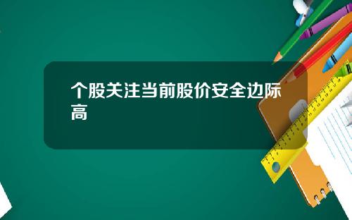 个股关注当前股价安全边际高