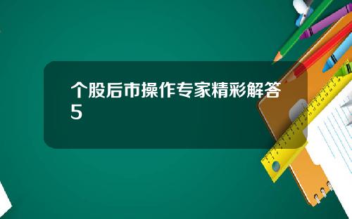 个股后市操作专家精彩解答5