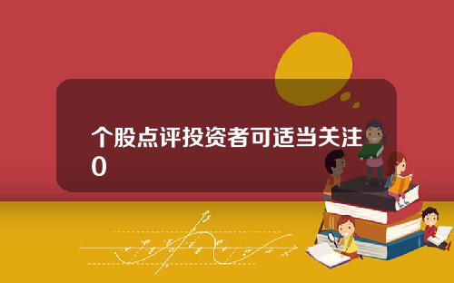 个股点评投资者可适当关注0