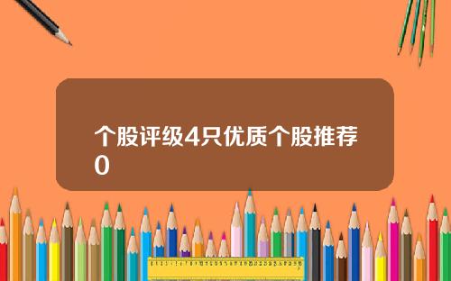 个股评级4只优质个股推荐0