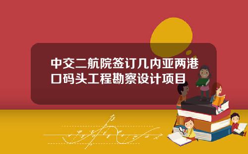 中交二航院签订几内亚两港口码头工程勘察设计项目