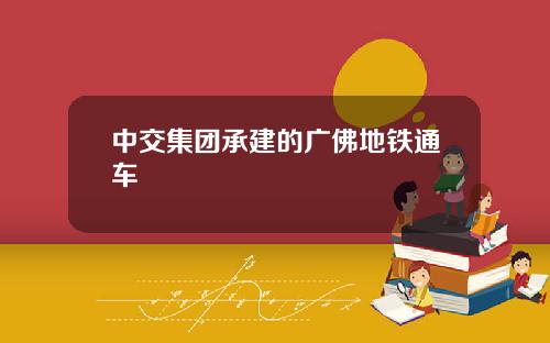 中交集团承建的广佛地铁通车
