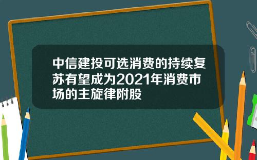 中信建投可选消费的持续复苏有望成为2021年消费市场的主旋律附股