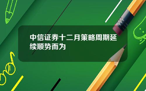 中信证券十二月策略周期延续顺势而为