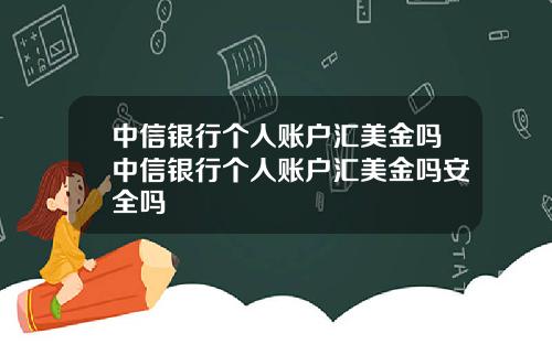 中信银行个人账户汇美金吗中信银行个人账户汇美金吗安全吗