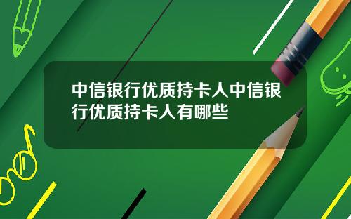 中信银行优质持卡人中信银行优质持卡人有哪些