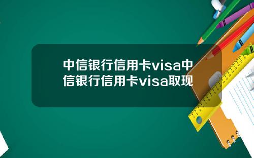 中信银行信用卡visa中信银行信用卡visa取现