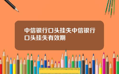 中信银行口头挂失中信银行口头挂失有效期
