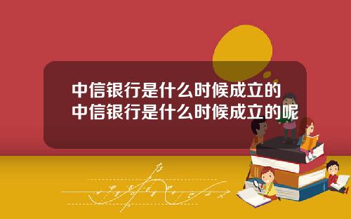 中信银行是什么时候成立的中信银行是什么时候成立的呢