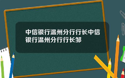 中信银行温州分行行长中信银行温州分行行长邹