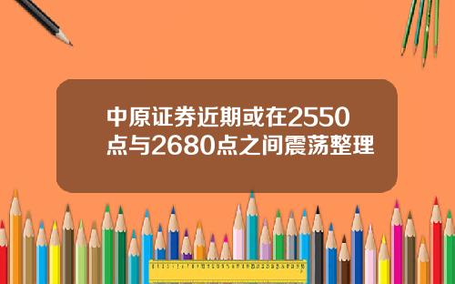 中原证券近期或在2550点与2680点之间震荡整理