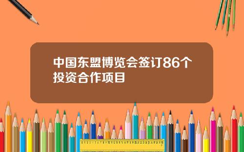 中国东盟博览会签订86个投资合作项目