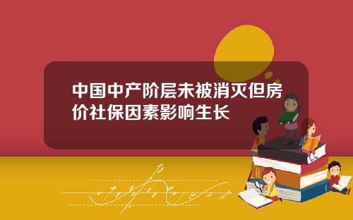 中国中产阶层未被消灭但房价社保因素影响生长