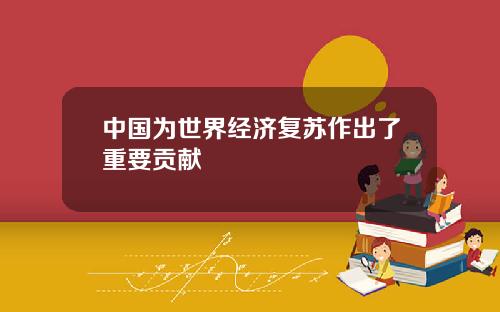 中国为世界经济复苏作出了重要贡献