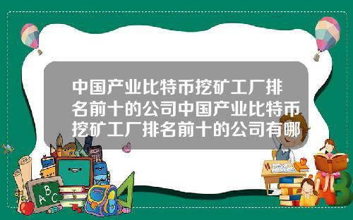 中国产业比特币挖矿工厂排名前十的公司中国产业比特币挖矿工厂排名前十的公司有哪些