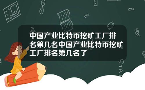 中国产业比特币挖矿工厂排名第几名中国产业比特币挖矿工厂排名第几名了
