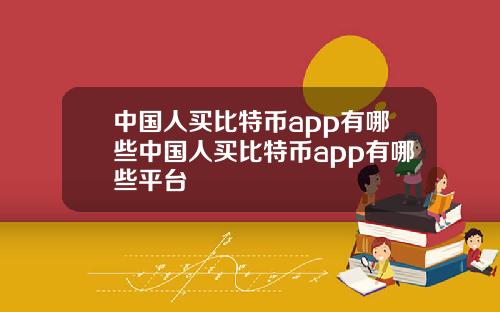中国人买比特币app有哪些中国人买比特币app有哪些平台