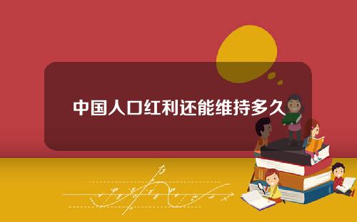 中国人口红利还能维持多久