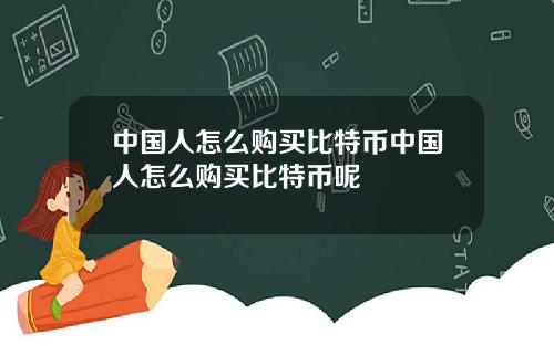 中国人怎么购买比特币中国人怎么购买比特币呢