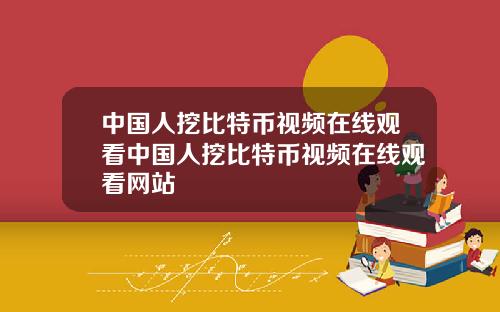 中国人挖比特币视频在线观看中国人挖比特币视频在线观看网站