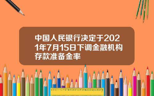 中国人民银行决定于2021年7月15日下调金融机构存款准备金率